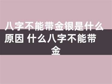 八字不能带金银是什么原因 什么八字不能带金