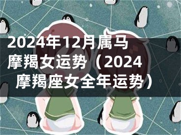2024年12月属马摩羯女运势（2024摩羯座女全年运势）