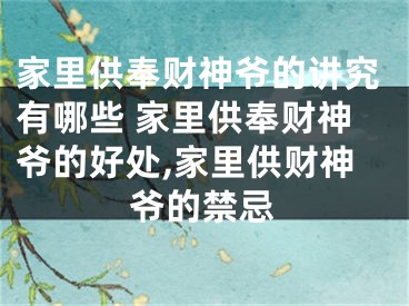 家里供奉财神爷的讲究有哪些 家里供奉财神爷的好处,家里供财神爷的禁忌