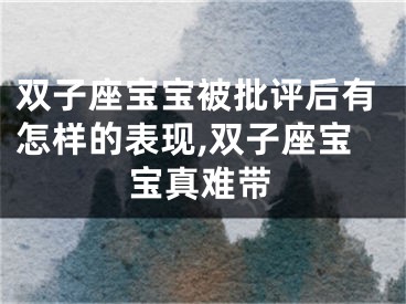 双子座宝宝被批评后有怎样的表现,双子座宝宝真难带