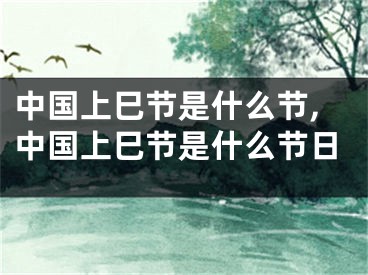 中国上巳节是什么节,中国上巳节是什么节日