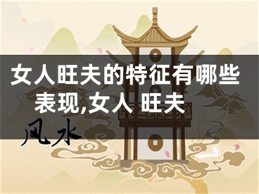 女人旺夫的特征有哪些表现,女人 旺夫