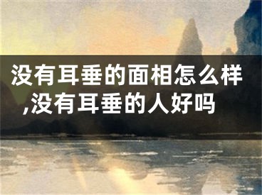 没有耳垂的面相怎么样,没有耳垂的人好吗