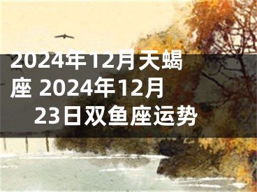 2024年12月天蝎座 2024年12月23日双鱼座运势