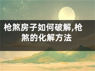 枪煞房子如何破解,枪煞的化解方法
