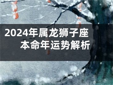 2024年属龙狮子座本命年运势解析