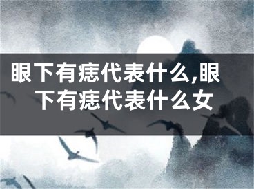 眼下有痣代表什么,眼下有痣代表什么女