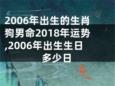 2006年出生的生肖狗男命2018年运势,2006年出生生日多少日