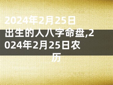 2024年2月25日出生的人八字命盘,2024年2月25日农历