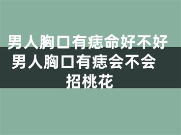 男人胸口有痣命好不好 男人胸口有痣会不会招桃花