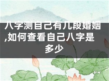 八字测自己有几段婚姻,如何查看自己八字是多少