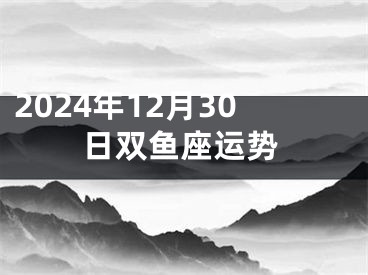 2024年12月30日双鱼座运势