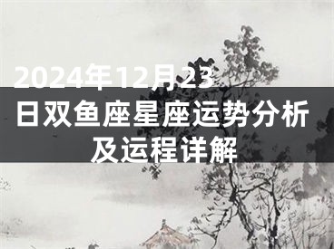 2024年12月23日双鱼座星座运势分析及运程详解