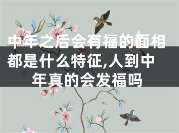 中年之后会有福的面相都是什么特征,人到中年真的会发福吗
