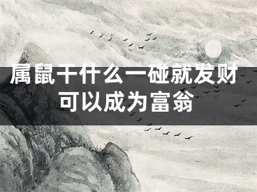 属鼠干什么一碰就发财可以成为富翁