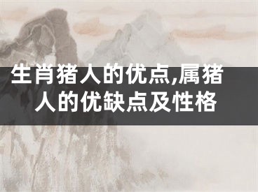 生肖猪人的优点,属猪人的优缺点及性格
