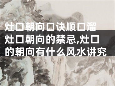灶口朝向口诀顺口溜 灶口朝向的禁忌,灶口的朝向有什么风水讲究