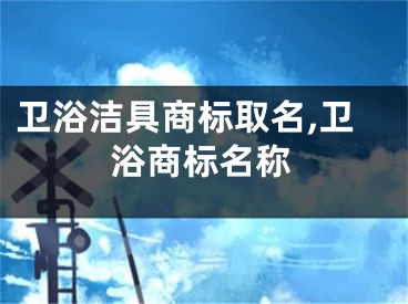 卫浴洁具商标取名,卫浴商标名称