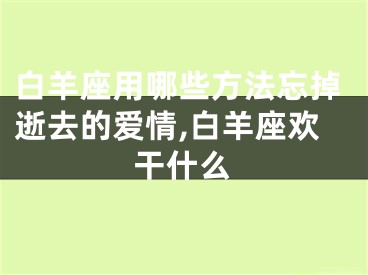 白羊座用哪些方法忘掉逝去的爱情,白羊座欢干什么