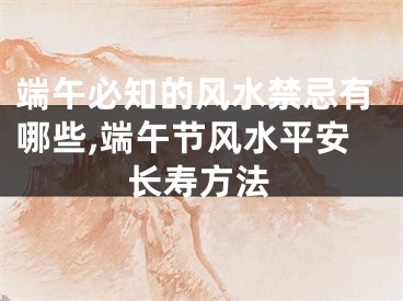 端午必知的风水禁忌有哪些,端午节风水平安长寿方法
