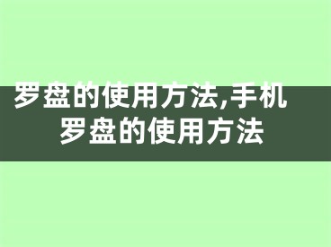 罗盘的使用方法,手机罗盘的使用方法