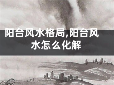 阳台风水格局,阳台风水怎么化解