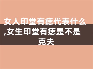 女人印堂有痣代表什么,女生印堂有痣是不是克夫