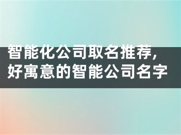 智能化公司取名推荐,好寓意的智能公司名字
