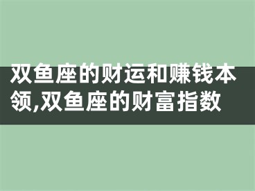 双鱼座的财运和赚钱本领,双鱼座的财富指数