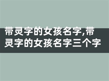 带灵字的女孩名字,带灵字的女孩名字三个字