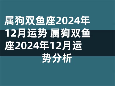 属狗双鱼座2024年12月运势 属狗双鱼座2024年12月运势分析