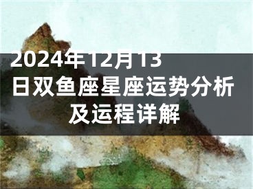 2024年12月13日双鱼座星座运势分析及运程详解
