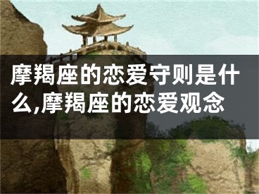 摩羯座的恋爱守则是什么,摩羯座的恋爱观念