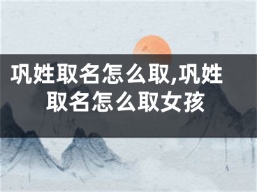 巩姓取名怎么取,巩姓取名怎么取女孩