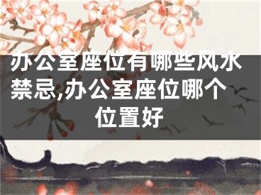 办公室座位有哪些风水禁忌,办公室座位哪个位置好