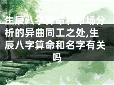生辰八字算命和市场分析的异曲同工之处,生辰八字算命和名字有关吗