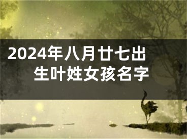 2024年八月廿七出生叶姓女孩名字