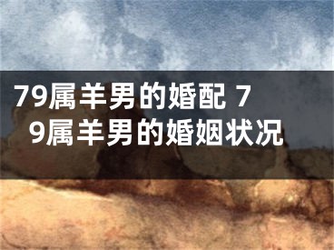 79属羊男的婚配 79属羊男的婚姻状况