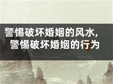 警惕破坏婚姻的风水,警惕破坏婚姻的行为