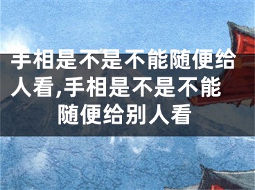 手相是不是不能随便给人看,手相是不是不能随便给别人看