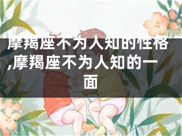 摩羯座不为人知的性格,摩羯座不为人知的一面
