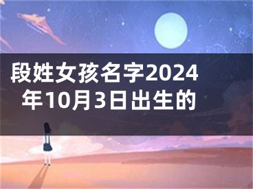 段姓女孩名字2024年10月3日出生的
