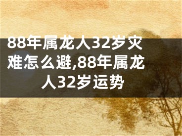 88年属龙人32岁灾难怎么避,88年属龙人32岁运势