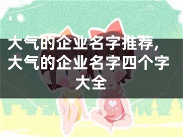 大气的企业名字推荐,大气的企业名字四个字大全