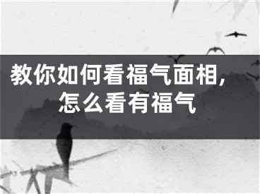 教你如何看福气面相,怎么看有福气