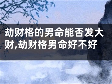 劫财格的男命能否发大财,劫财格男命好不好