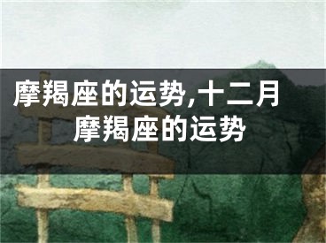 摩羯座的运势,十二月摩羯座的运势