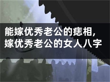 能嫁优秀老公的痣相,嫁优秀老公的女人八字