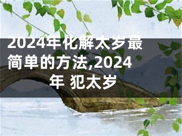 2024年化解太岁最简单的方法,2024年 犯太岁