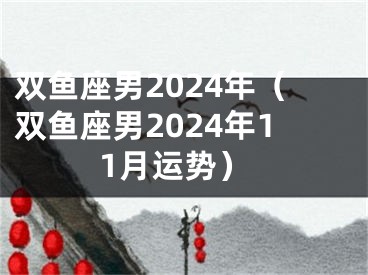 双鱼座男2024年（双鱼座男2024年11月运势）